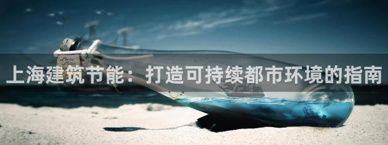 e尊国际官方网站：上海建筑节能：打造可持续都市环境的指南