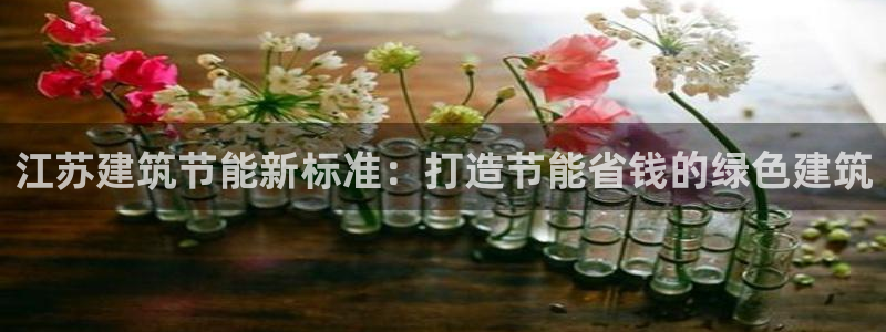 e尊体育：江苏建筑节能新标准：打造节能省钱的绿色建筑