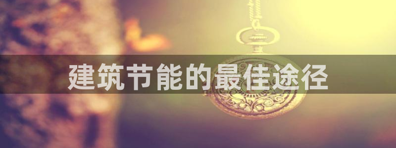 e尊平台：建筑节能的最佳途径