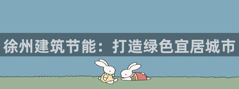 e尊国际客服：徐州建筑节能：打造绿色宜居城市
