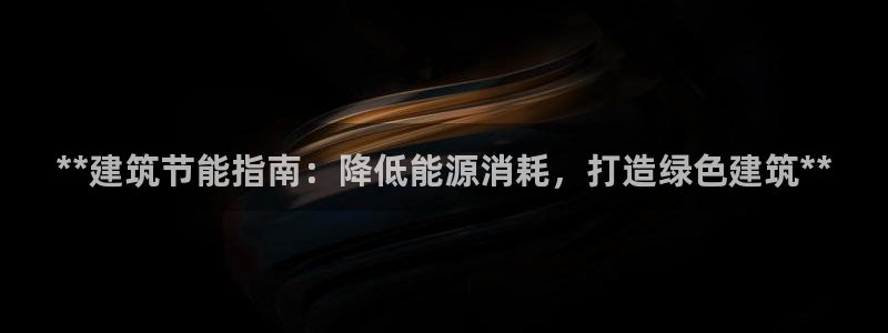 e尊国际平台：**建筑节能指南：降低能源消耗，打造绿色建筑**