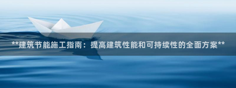 E尊国际：**建筑节能施工指南：提高建筑性能和可持续性的全面方案**