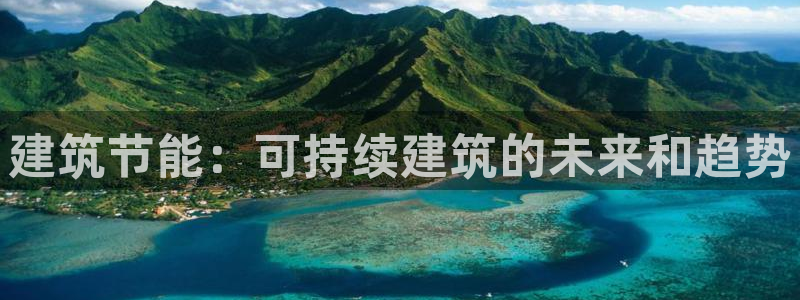 e尊国际官方网站：建筑节能：可持续建筑的未来和趋势