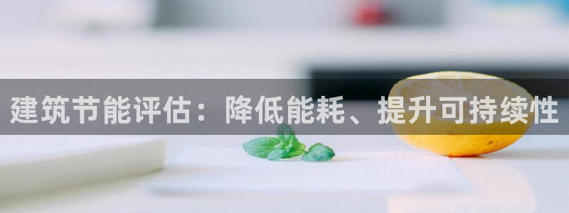 e尊国际官方网站：建筑节能评估：降低能耗、提升可持续性
