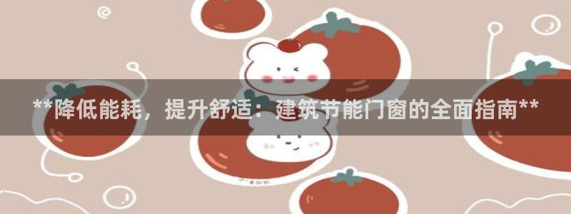 e尊国际官方网站：**降低能耗，提升舒适：建筑节能门窗的全面指南**