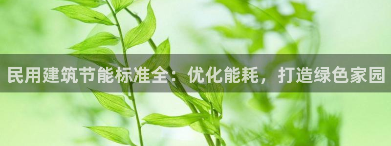 e尊国际客户端下载：民用建筑节能标准全：优化能耗，打造绿色家园