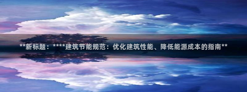 e尊国际官网app：**新标题：****建筑节能规范：优化建筑性能、降低能源成本的指南**