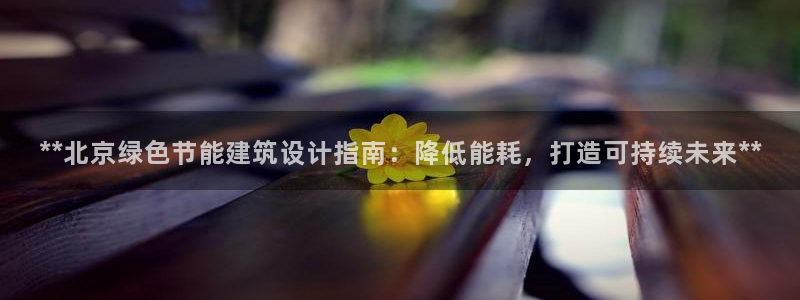 e尊平台：**北京绿色节能建筑设计指南：降低能耗，打造可持续未来**