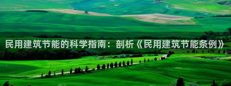 e尊国际娱乐官网地址：民用建筑节能的科学指南：剖析《民用建筑节能条例》
