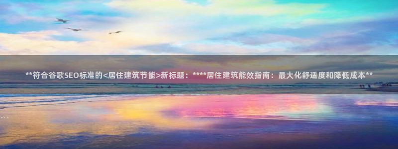 e尊国际官网·网址：**符合谷歌SEO标准的<居住建筑节能>新标题：****居住建筑能效指南：最大化舒适度和降低成本**