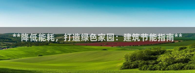 e尊体育：**降低能耗，打造绿色家园：建筑节能指南**