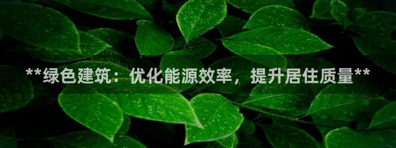 E尊国际网站：**绿色建筑：优化能源效率，提升居住质量**