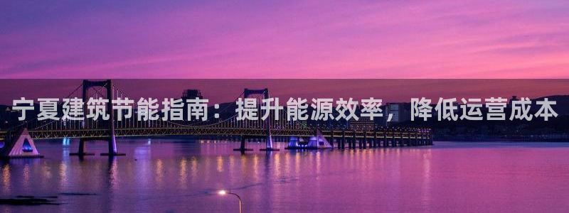 e尊电竞：宁夏建筑节能指南：提升能源效率，降低运营成本