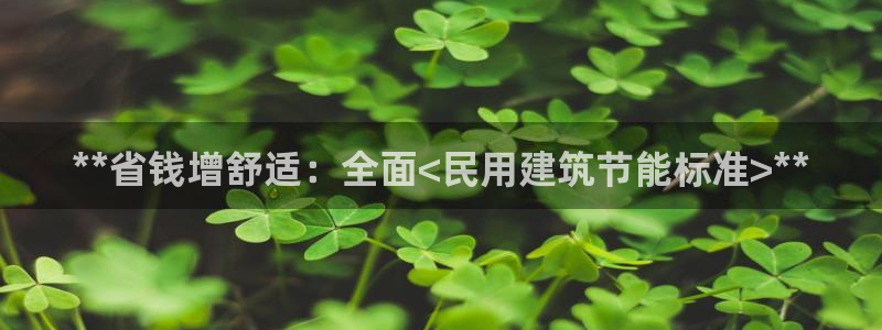 e尊国际app：**省钱增舒适：全面<民用建筑节能标准>**