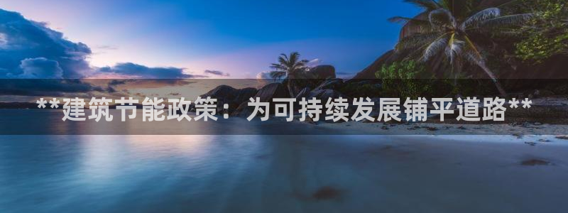 e尊国际官网：**建筑节能政策：为可持续发展铺平道路**