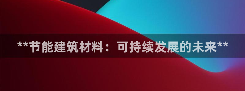 e尊国际网址：**节能建筑材料：可持续发展的未来**