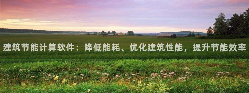 E尊国际：建筑节能计算软件：降低能耗、优化建筑性能，提升节能效率