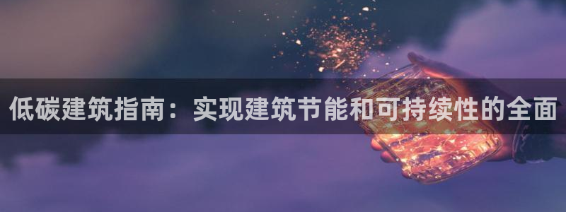e尊国际网址：低碳建筑指南：实现建筑节能和可持续性的全面