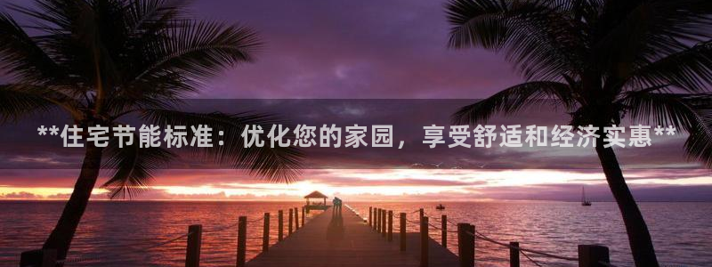e尊国际官网·网址：**住宅节能标准：优化您的家园，享受舒适和经济实惠**