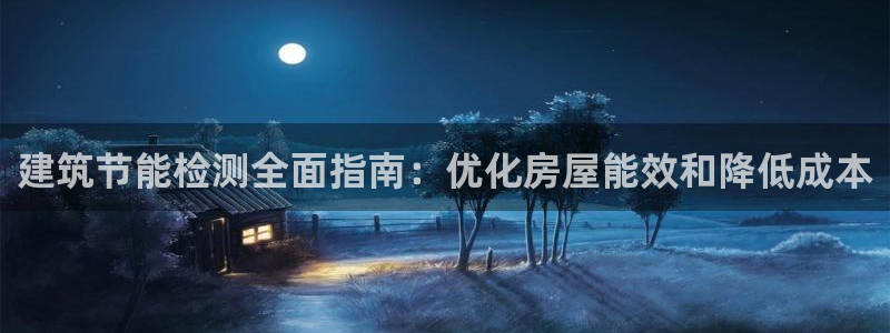 e尊国际官网·网址：建筑节能检测全面指南：优化房屋能效和降低成本
