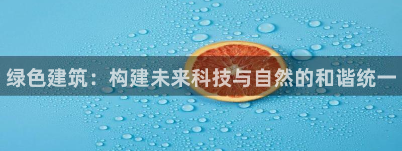 尊亿娱乐国际官网：绿色建筑：构建未来科技与自然的和谐统一