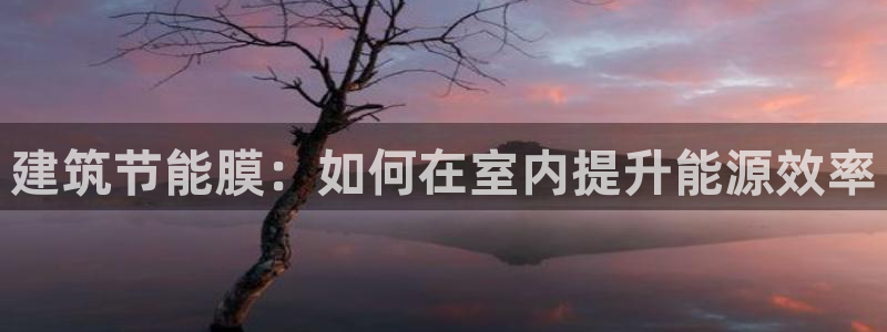 尊亿娱乐国际官网：建筑节能膜：如何在室内提升能源效率