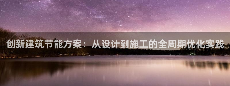 e尊国际客户端下载：创新建筑节能方案：从设计到施工的全周期优化实践