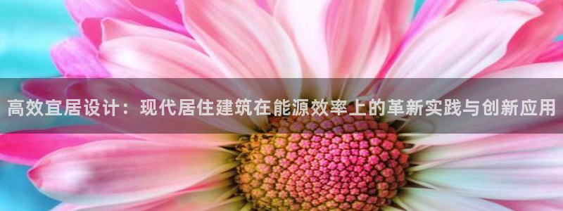 e尊国际客户端下载：高效宜居设计：现代居住建筑在能源效率上的革新实践与创新应用