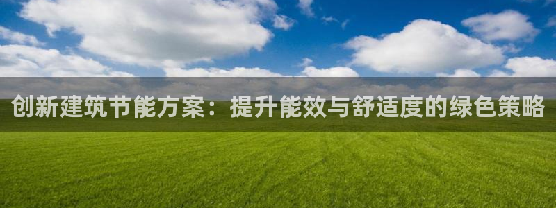 e尊电竞：创新建筑节能方案：提升能效与舒适度的绿色策略