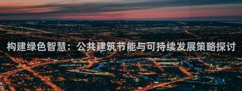 e尊国际客户端：构建绿色智慧：公共建筑节能与可持续发展策略探讨