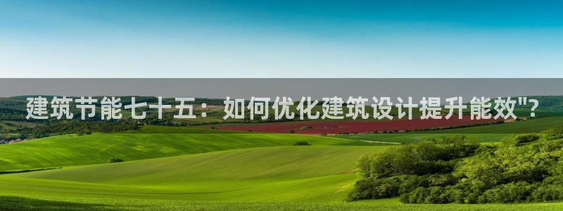 e尊国际可靠吗：建筑节能七十五：如何优化建筑设计提升能效\