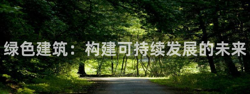 e尊国际客户端：绿色建筑：构建可持续发展的未来