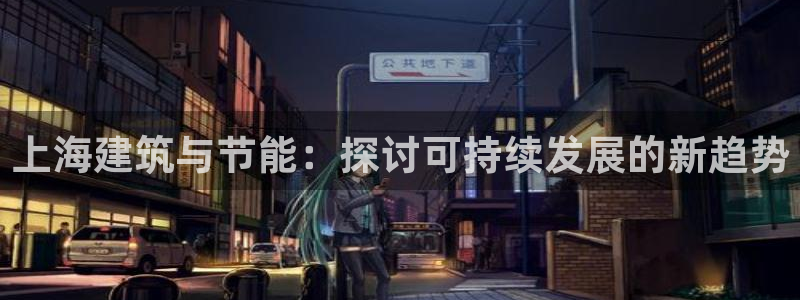 e尊国际客户端下载：上海建筑与节能：探讨可持续发展的新趋势