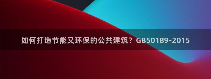 谁知道e尊国际的网址：如何打造节能又环保的公共建筑？GB50189-2015