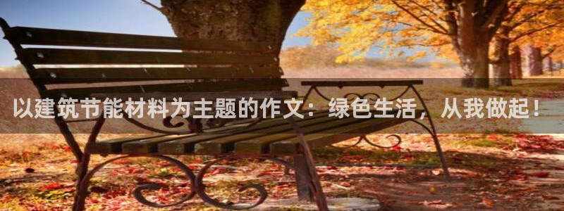 e尊官网：以建筑节能材料为主题的作文：绿色生活，从我做起！
