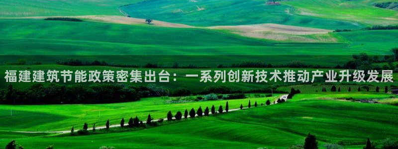 e尊国际是干什么的：福建建筑节能政策密集出台：一系列创新技术推动产业升级发展