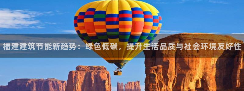 e尊国际官网·网址：福建建筑节能新趋势：绿色低碳，提升生活品质与社会环境友好性