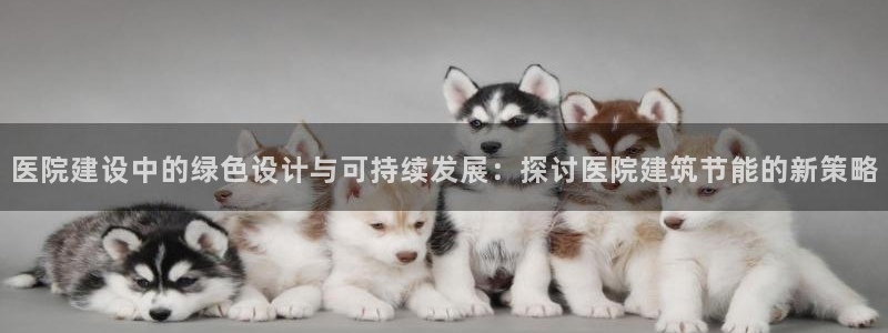 e尊国际app：医院建设中的绿色设计与可持续发展：探讨医院建筑节能的新策略