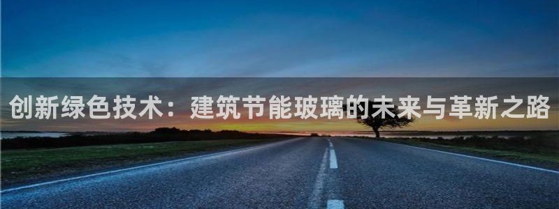 e尊国际可靠吗：创新绿色技术：建筑节能玻璃的未来与革新之路