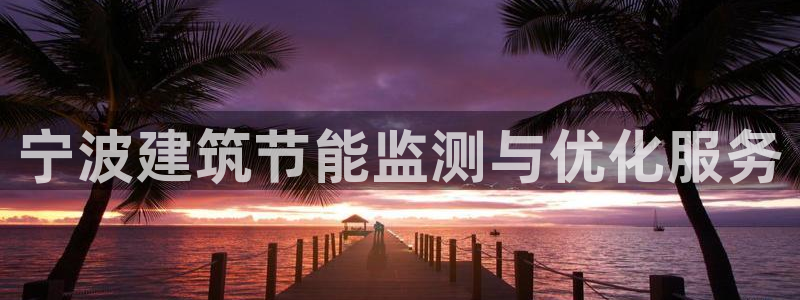 e尊国际官网app：宁波建筑节能监测与优化服务