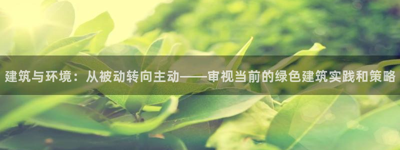 e尊国际-e尊国际官网：建筑与环境：从被动转向主动——审视当前的绿色建筑实践和策略