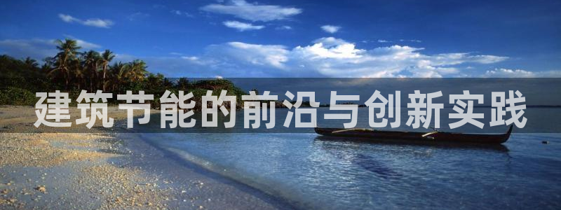 e尊电竞：建筑节能的前沿与创新实践