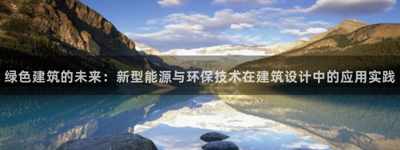 e尊国际的手机登录网站：绿色建筑的未来：新型能源与环保技术在建筑设计中的应用实践