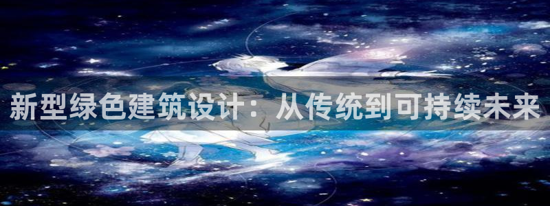 e尊国际客户端下载：新型绿色建筑设计：从传统到可持续未来