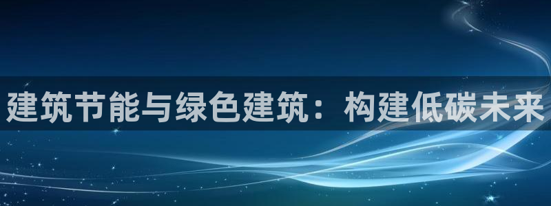尊亿游戏国际官网：建筑节能与绿色建筑：构建低碳未来