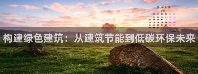 e尊国际-e尊国际官网：构建绿色建筑：从建筑节能到低碳环保未来