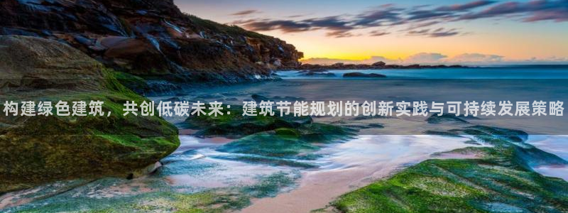 尊亿娱乐国际官网：构建绿色建筑，共创低碳未来：建筑节能规划的创新实践与可持续发展策略