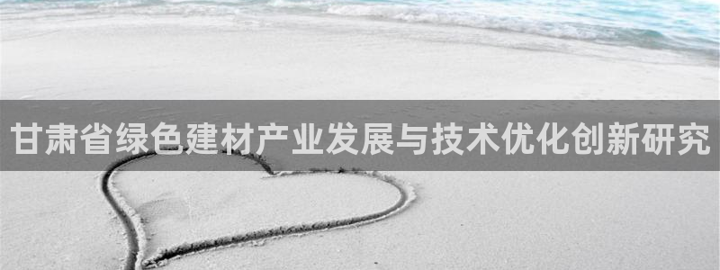 e尊国际客服：甘肃省绿色建材产业发展与技术优化创新研究