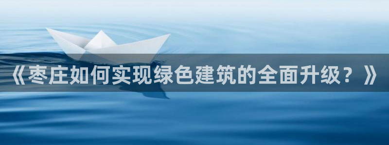 e尊国际-可可计划：《枣庄如何实现绿色建筑的全面升级？》