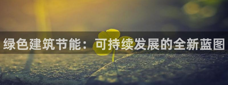 E尊国际网站：绿色建筑节能：可持续发展的全新蓝图